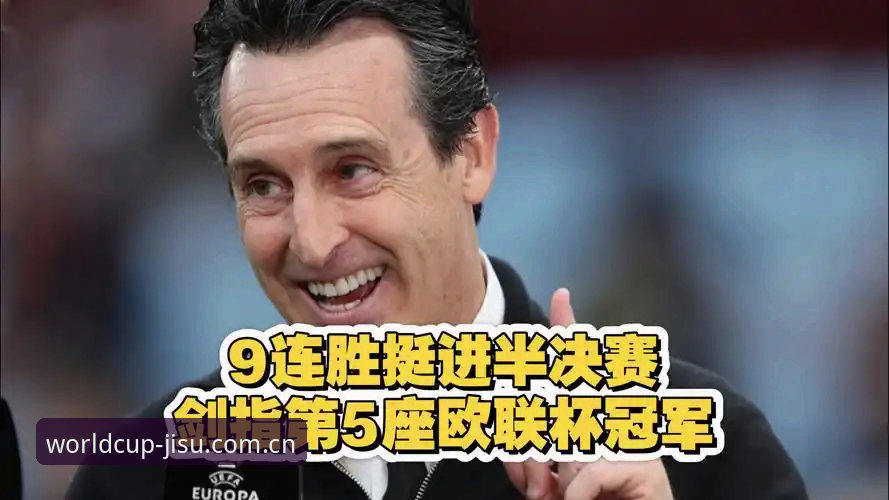 阿斯顿维拉欧联杯夺冠深度分析：埃梅里再创纪录，手机购球平台用户如何精准把握赛事脉络